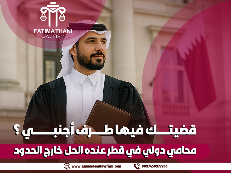 قضيتك فيها طرف أجنبي؟ محامي دولي في قطر عنده الحل خارج الحدود